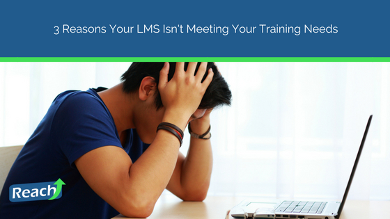 3 Reasons Your LMS Isn't Meeting Your Training Needs